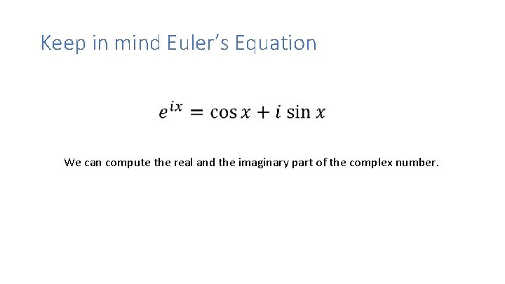 Keep in mind Euler’s Equation We can compute the real and the imaginary part