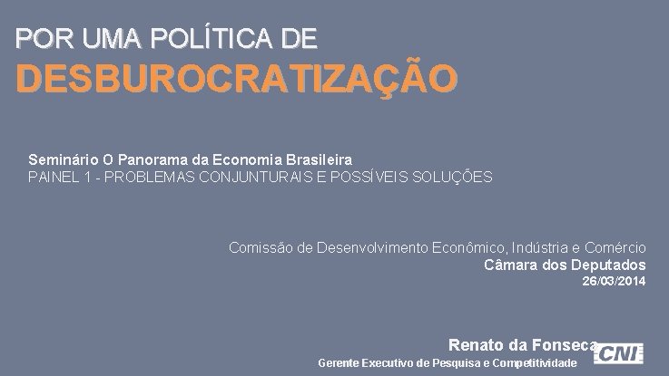 POR UMA POLÍTICA DE DESBUROCRATIZAÇÃO Seminário O Panorama da Economia Brasileira PAINEL 1 -