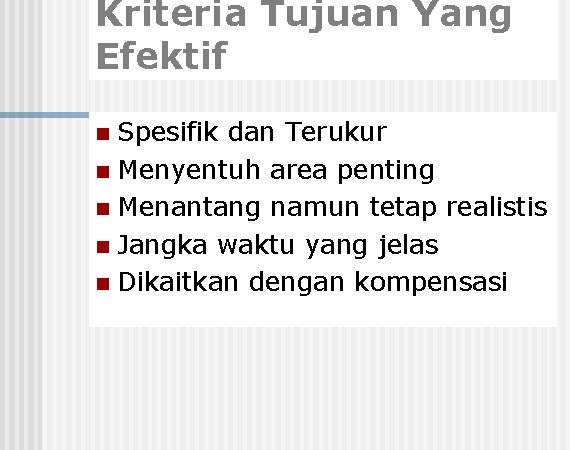 Kriteria Tujuan Yang Efektif Spesifik dan Terukur n Menyentuh area penting n Menantang namun