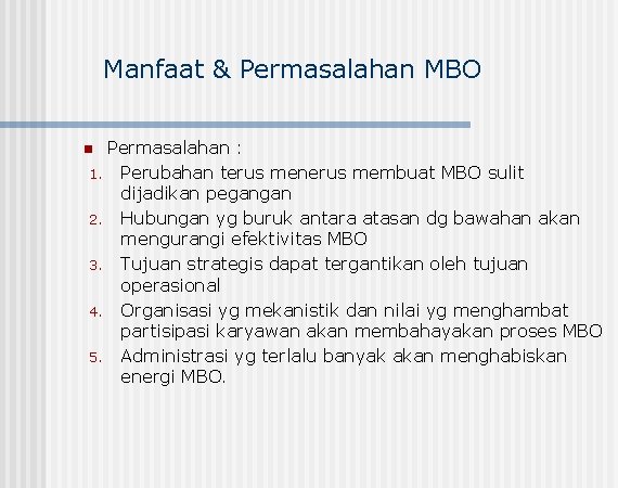 Manfaat & Permasalahan MBO Permasalahan : 1. Perubahan terus menerus membuat MBO sulit dijadikan