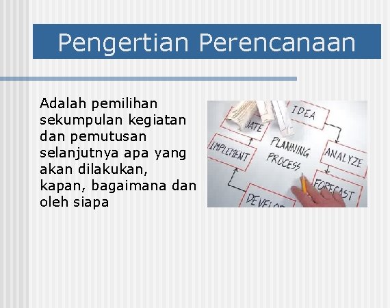 Pengertian Perencanaan Adalah pemilihan sekumpulan kegiatan dan pemutusan selanjutnya apa yang akan dilakukan, kapan,