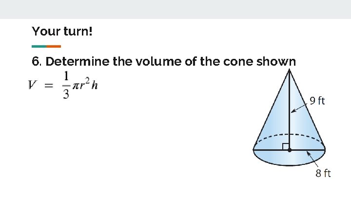 Your turn! 6. Determine the volume of the cone shown 