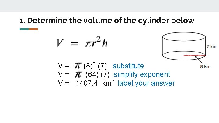 1. Determine the volume of the cylinder below V= (8)2 (7) substitute V= (64)