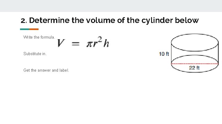 2. Determine the volume of the cylinder below Write the formula. Substitute in. Get