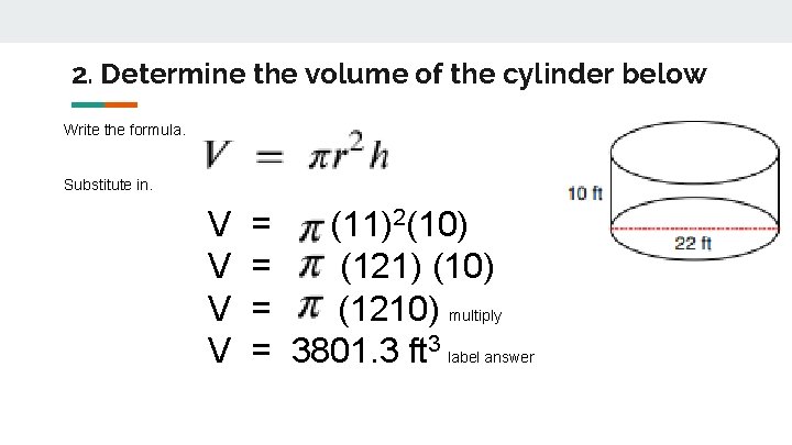 2. Determine the volume of the cylinder below Write the formula. Substitute in. V