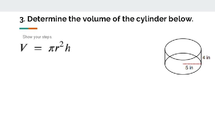 3. Determine the volume of the cylinder below. Show your steps. 