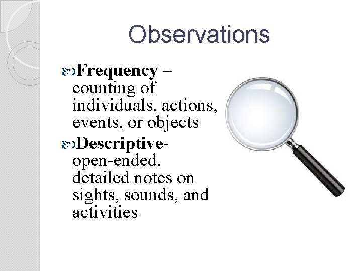 Observations Frequency – counting of individuals, actions, events, or objects Descriptiveopen-ended, detailed notes on