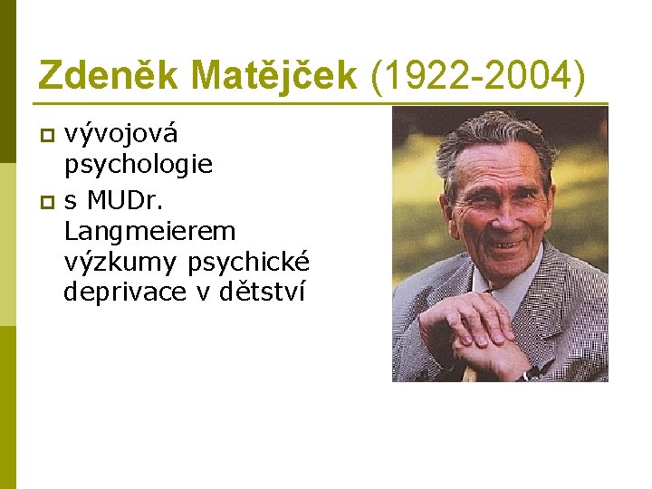 Zdeněk Matějček (1922 -2004) vývojová psychologie p s MUDr. Langmeierem výzkumy psychické deprivace v