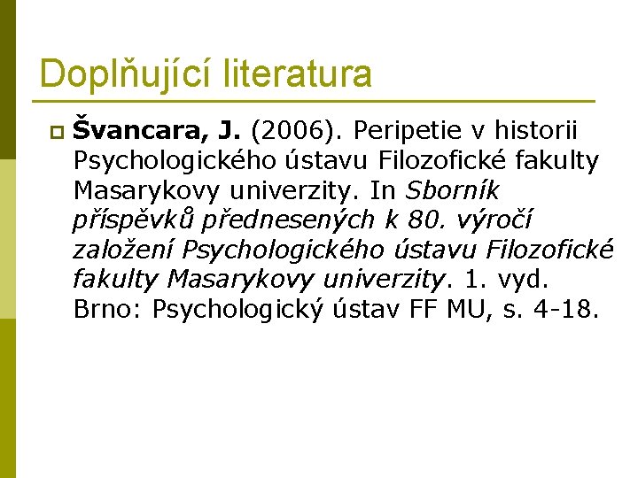 Doplňující literatura p Švancara, J. (2006). Peripetie v historii Psychologického ústavu Filozofické fakulty Masarykovy