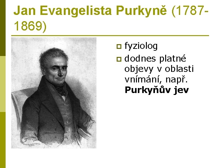 Jan Evangelista Purkyně (17871869) fyziolog p dodnes platné objevy v oblasti vnímání, např. Purkyňův