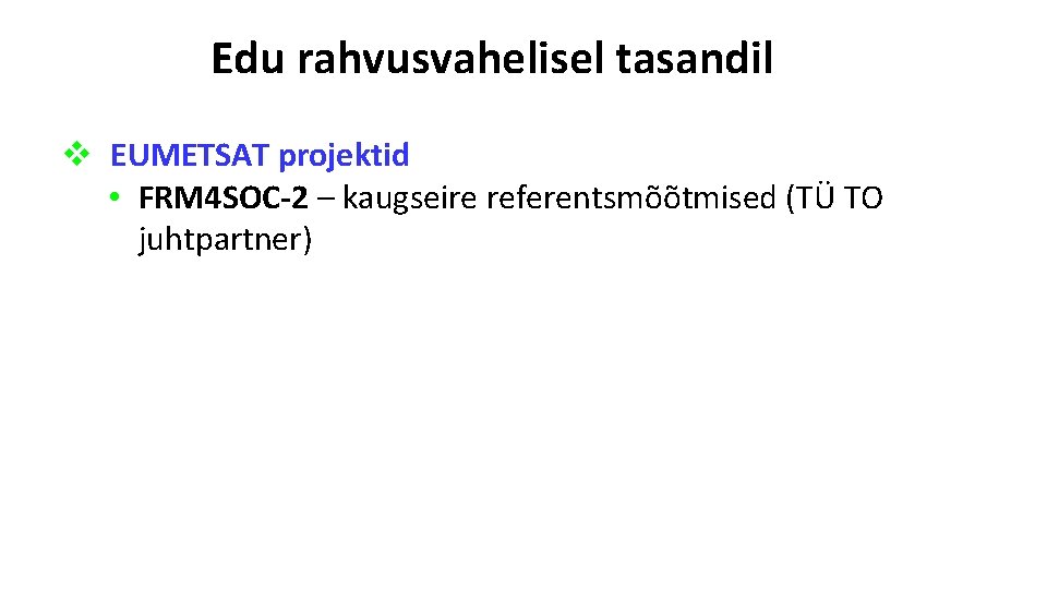 Edu rahvusvahelisel tasandil v EUMETSAT projektid • FRM 4 SOC-2 – kaugseire referentsmõõtmised (TÜ