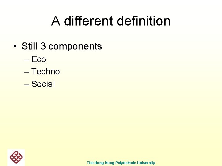 A different definition • Still 3 components – Eco – Techno – Social The