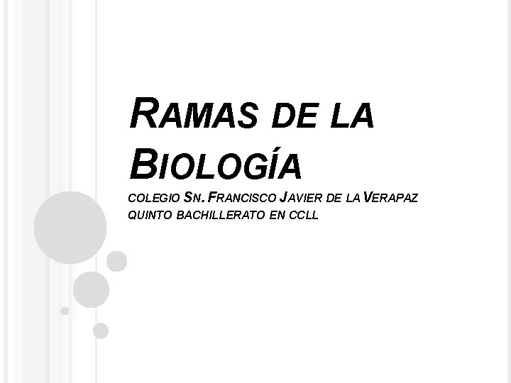 RAMAS DE LA BIOLOGÍA COLEGIO SN. FRANCISCO JAVIER DE LA VERAPAZ QUINTO BACHILLERATO EN