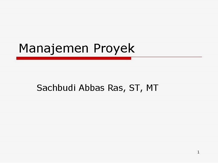 Manajemen Proyek Sachbudi Abbas Ras, ST, MT 1 