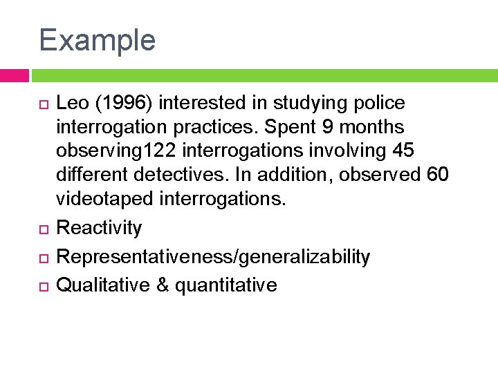 Example Leo (1996) interested in studying police interrogation practices. Spent 9 months observing 122