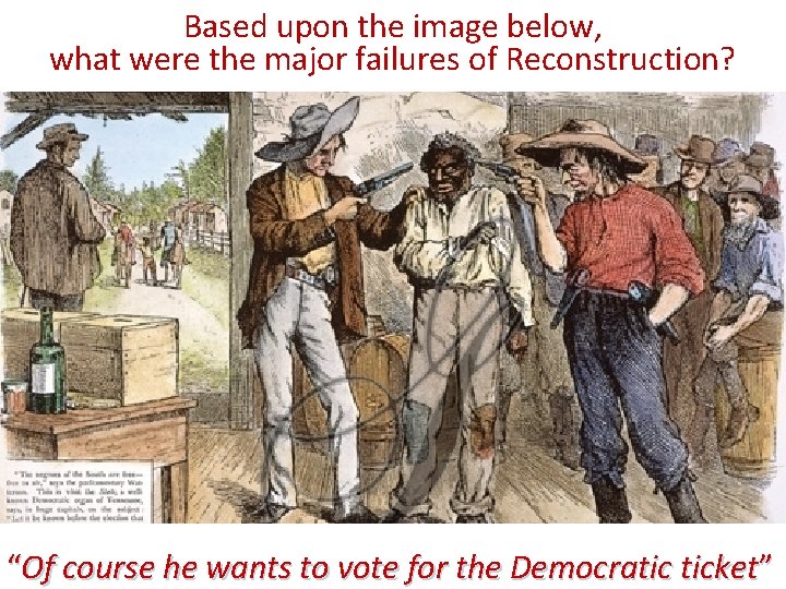 Based upon the image below, what were the major failures of Reconstruction? “Of course