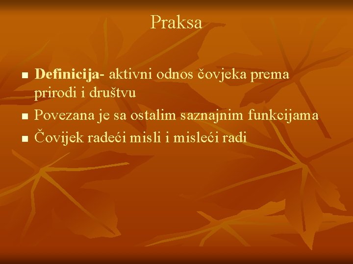 Praksa n n n Definicija- aktivni odnos čovjeka prema prirodi i društvu Povezana je