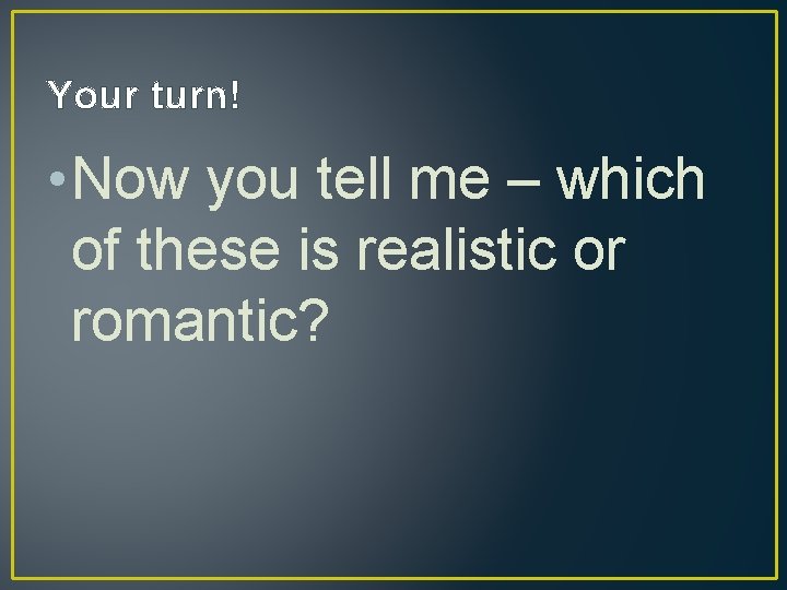 Your turn! • Now you tell me – which of these is realistic or