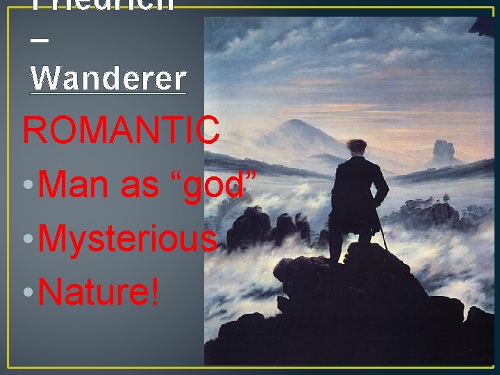 Friedrich – Wanderer ROMANTIC • Man as “god” • Mysterious • Nature! 