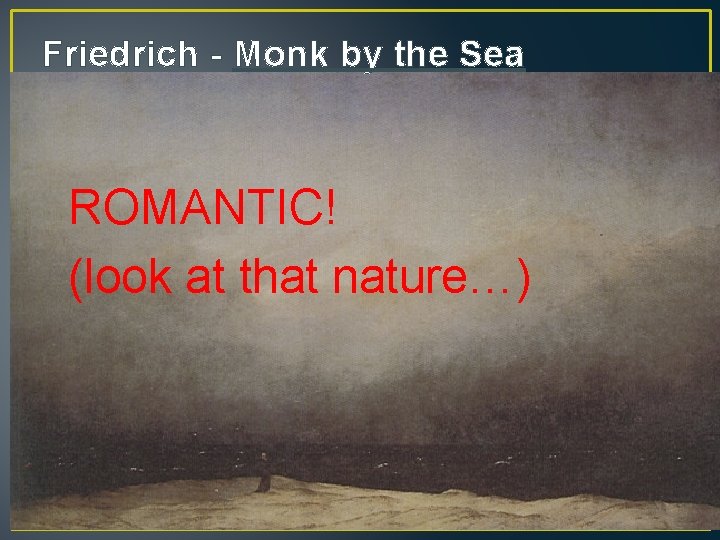 Friedrich - Monk by the Sea ROMANTIC! (look at that nature…) 