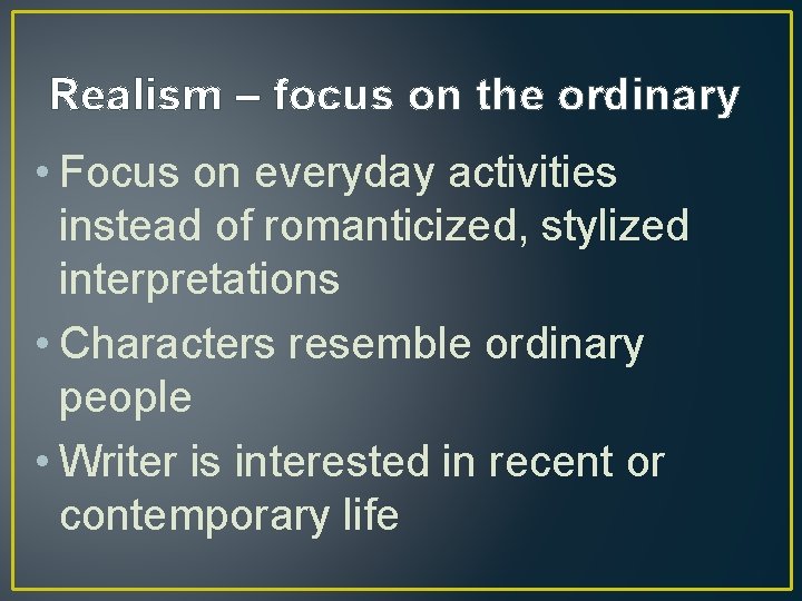 Realism – focus on the ordinary • Focus on everyday activities instead of romanticized,