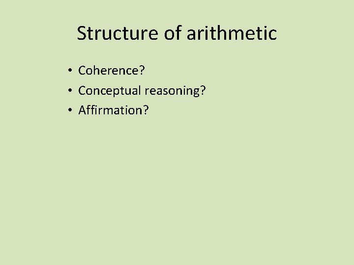 Structure of arithmetic • Coherence? • Conceptual reasoning? • Affirmation? 