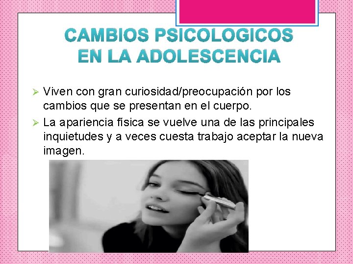 CAMBIOS PSICOLOGICOS EN LA ADOLESCENCIA Viven con gran curiosidad/preocupación por los cambios que se