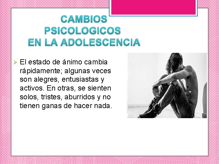 CAMBIOS PSICOLOGICOS EN LA ADOLESCENCIA Ø El estado de ánimo cambia rápidamente; algunas veces