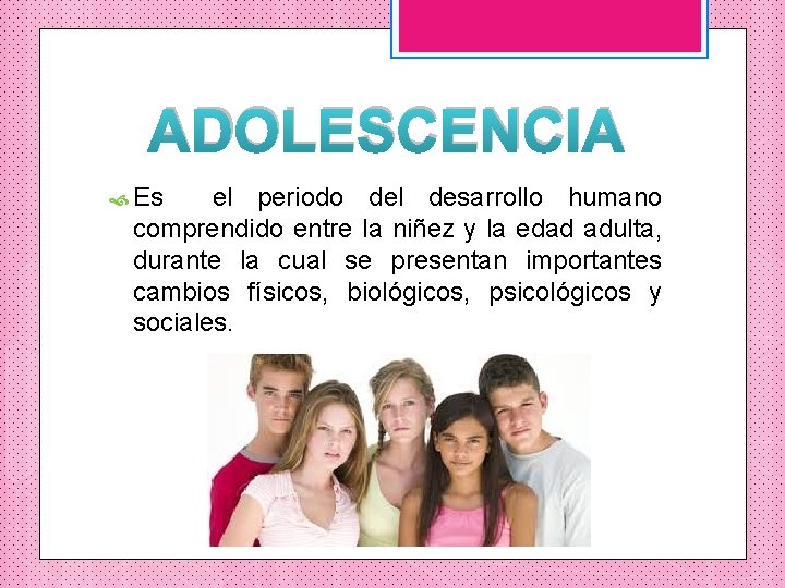 ADOLESCENCIA Es el periodo del desarrollo humano comprendido entre la niñez y la edad