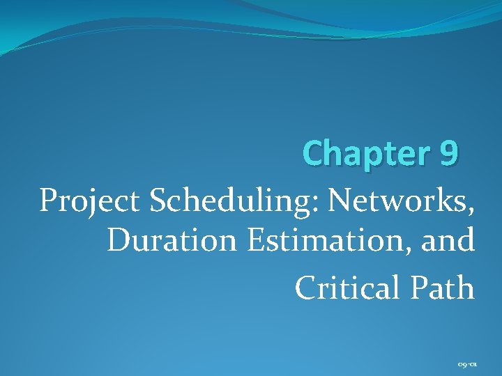 Chapter 9 Project Scheduling: Networks, Duration Estimation, and Critical Path 09 -01 