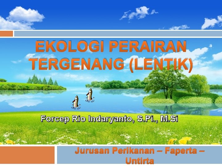 EKOLOGI PERAIRAN TERGENANG (LENTIK) Forcep Rio Indaryanto, S. Pi. , M. Si Jurusan Perikanan