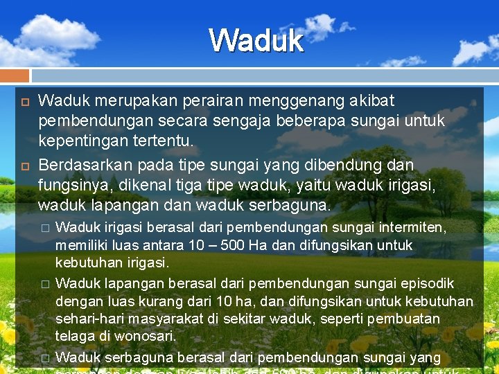 Waduk merupakan perairan menggenang akibat pembendungan secara sengaja beberapa sungai untuk kepentingan tertentu. Berdasarkan