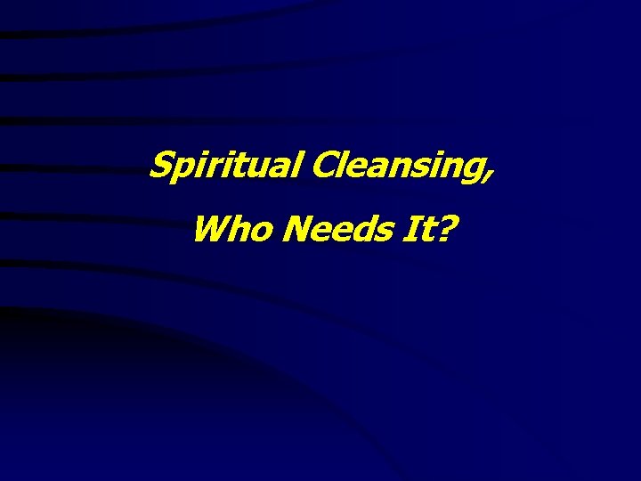 Spiritual Cleansing, Who Needs It? 