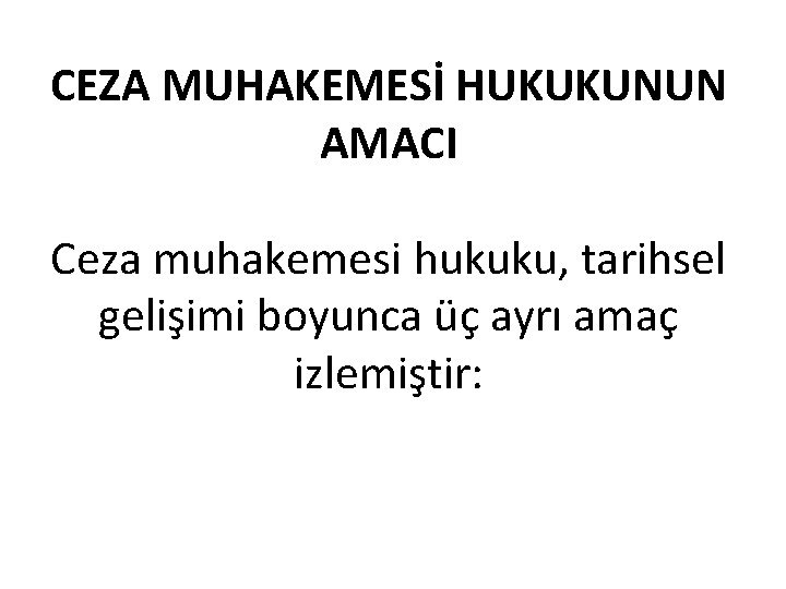 CEZA MUHAKEMESİ HUKUKUNUN AMACI Ceza muhakemesi hukuku, tarihsel gelişimi boyunca üç ayrı amaç izlemiştir: