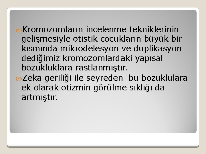  Kromozomların incelenme tekniklerinin gelişmesiyle otistik cocukların büyük bir kısmında mikrodelesyon ve duplikasyon dediğimiz
