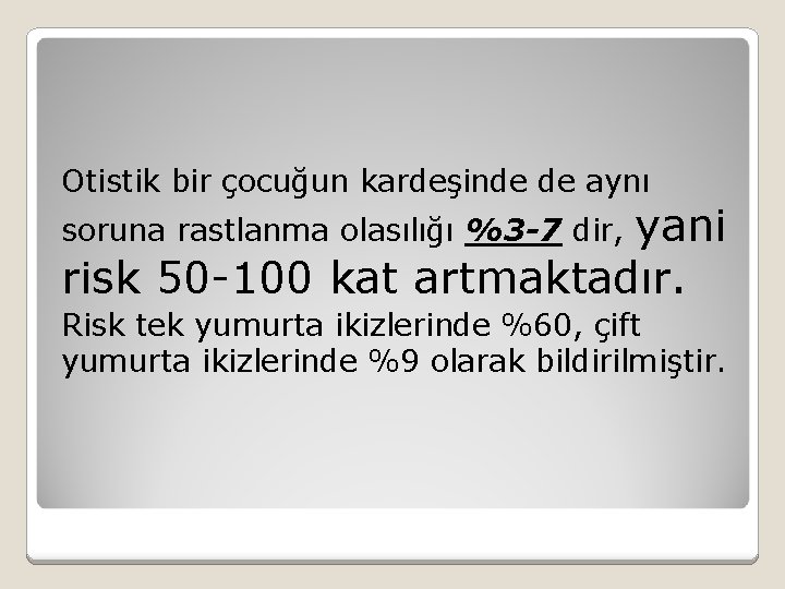 Otistik bir çocuğun kardeşinde de aynı yani risk 50 -100 kat artmaktadır. soruna rastlanma