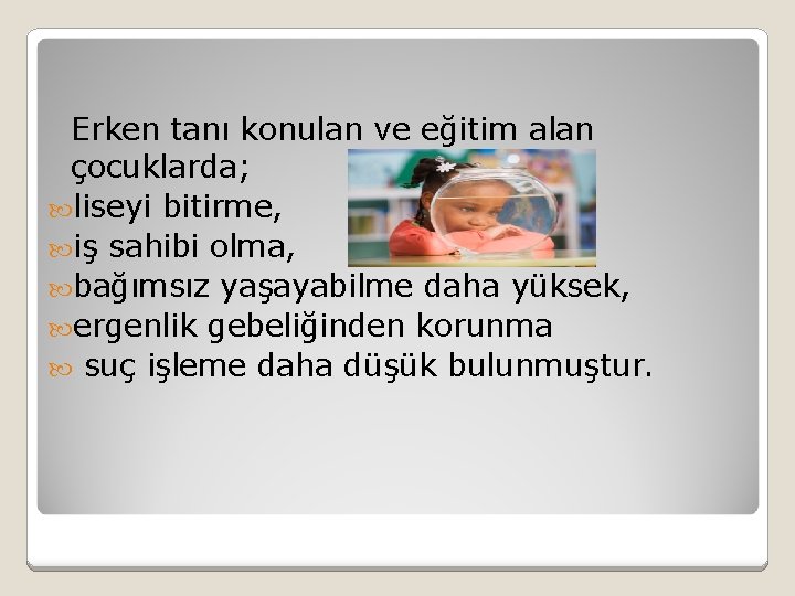 Erken tanı konulan ve eğitim alan çocuklarda; liseyi bitirme, iş sahibi olma, bağımsız yaşayabilme