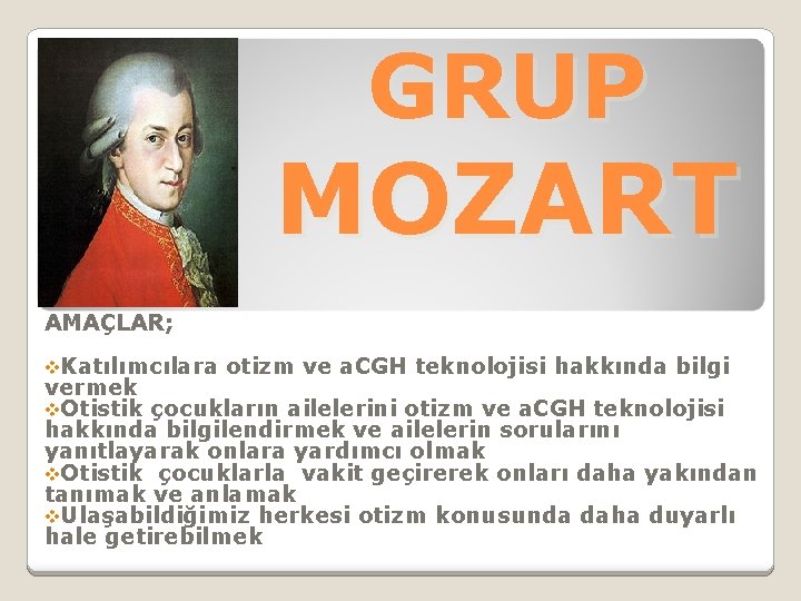 GRUP MOZART AMAÇLAR; v. Katılımcılara otizm ve a. CGH teknolojisi hakkında bilgi vermek v.