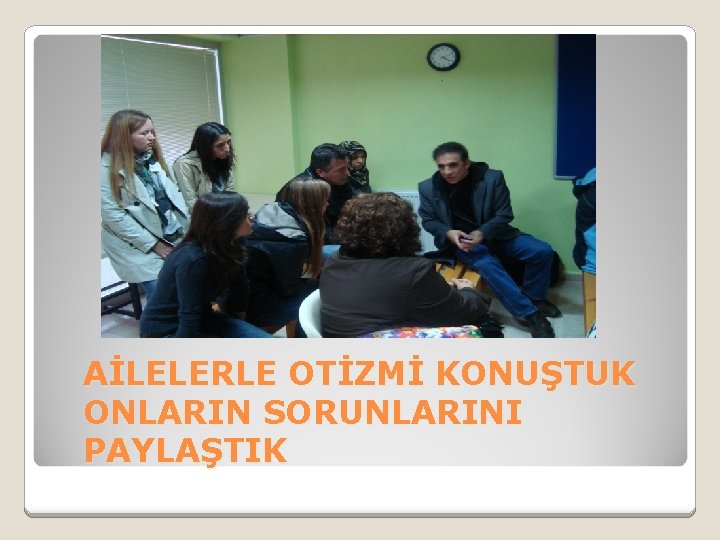 AİLELERLE OTİZMİ KONUŞTUK ONLARIN SORUNLARINI PAYLAŞTIK 