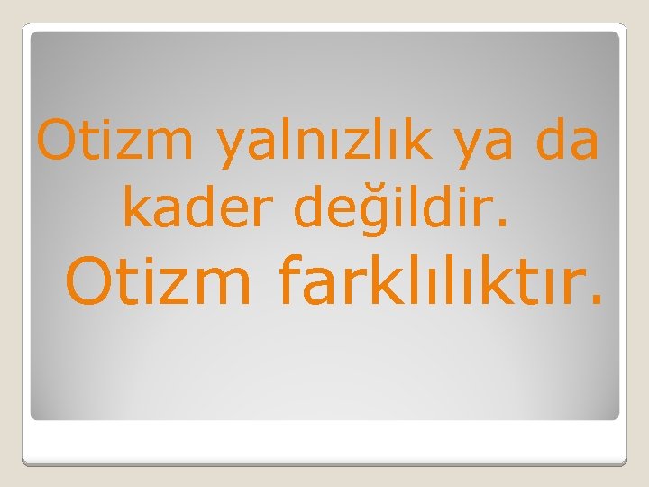 Otizm yalnızlık ya da kader değildir. Otizm farklılıktır. 