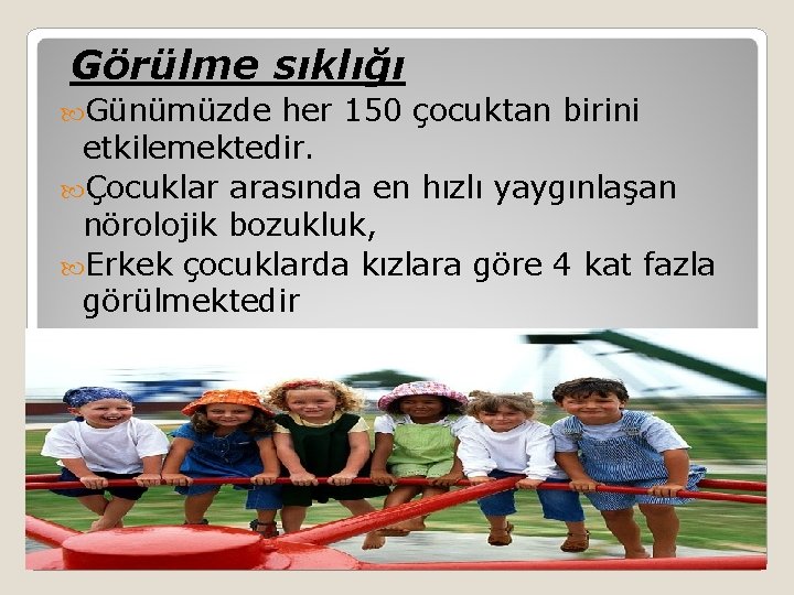 Görülme sıklığı Günümüzde her 150 çocuktan birini etkilemektedir. Çocuklar arasında en hızlı yaygınlaşan nörolojik