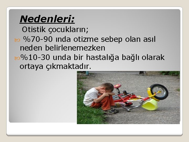 Nedenleri: Otistik çocukların; %70 -90 ında otizme sebep olan asıl neden belirlenemezken %10 -30