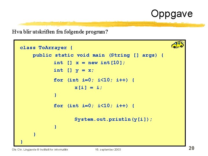 Oppgave Hva blir utskriften fra følgende program? class To. Arrayer { public static void Oppgave Hva blir utskriften fra følgende program? class To. Arrayer { public static void