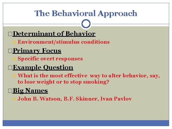 The Behavioral Approach �Determinant of Behavior Environment/stimulus conditions �Primary Focus Specific overt responses �Example