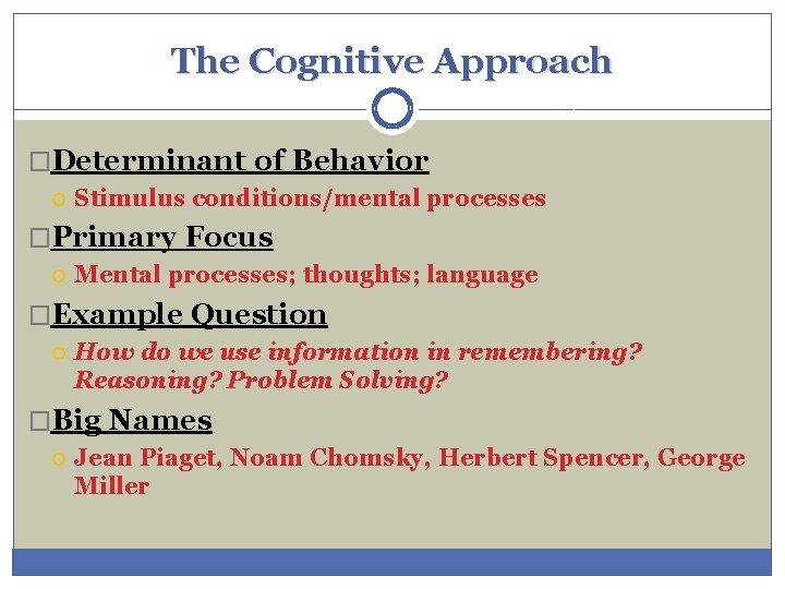 The Cognitive Approach �Determinant of Behavior Stimulus conditions/mental processes �Primary Focus Mental processes; thoughts;