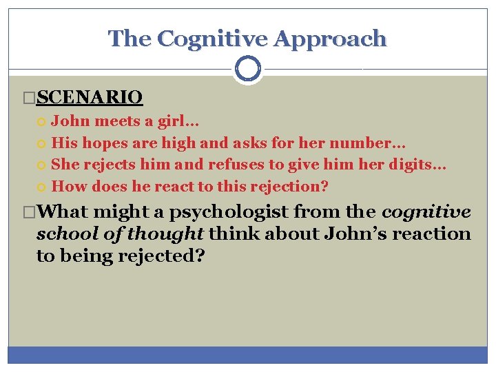 The Cognitive Approach �SCENARIO John meets a girl… His hopes are high and asks