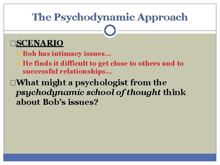 The Psychodynamic Approach �SCENARIO Bob has intimacy issues. . . He finds it difficult