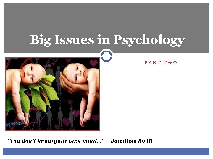 Big Issues in Psychology PART TWO “You don’t know your own mind…” – Jonathan