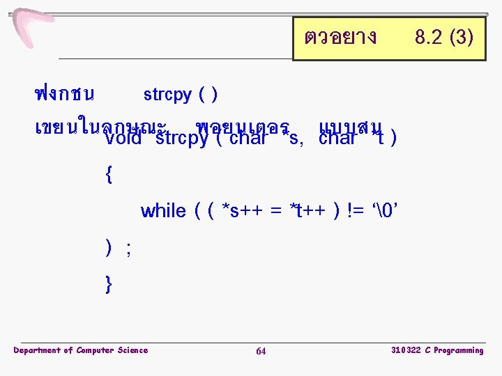 ตวอยาง 8. 2 (3) ฟงกชน strcpy ( ) เขยนในลกษณะ พอยนเตอร แบบสน void strcpy (