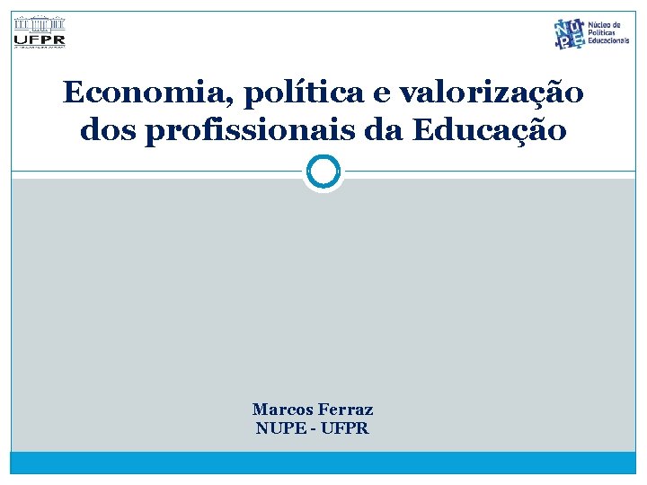 Economia, política e valorização dos profissionais da Educação Marcos Ferraz NUPE - UFPR 